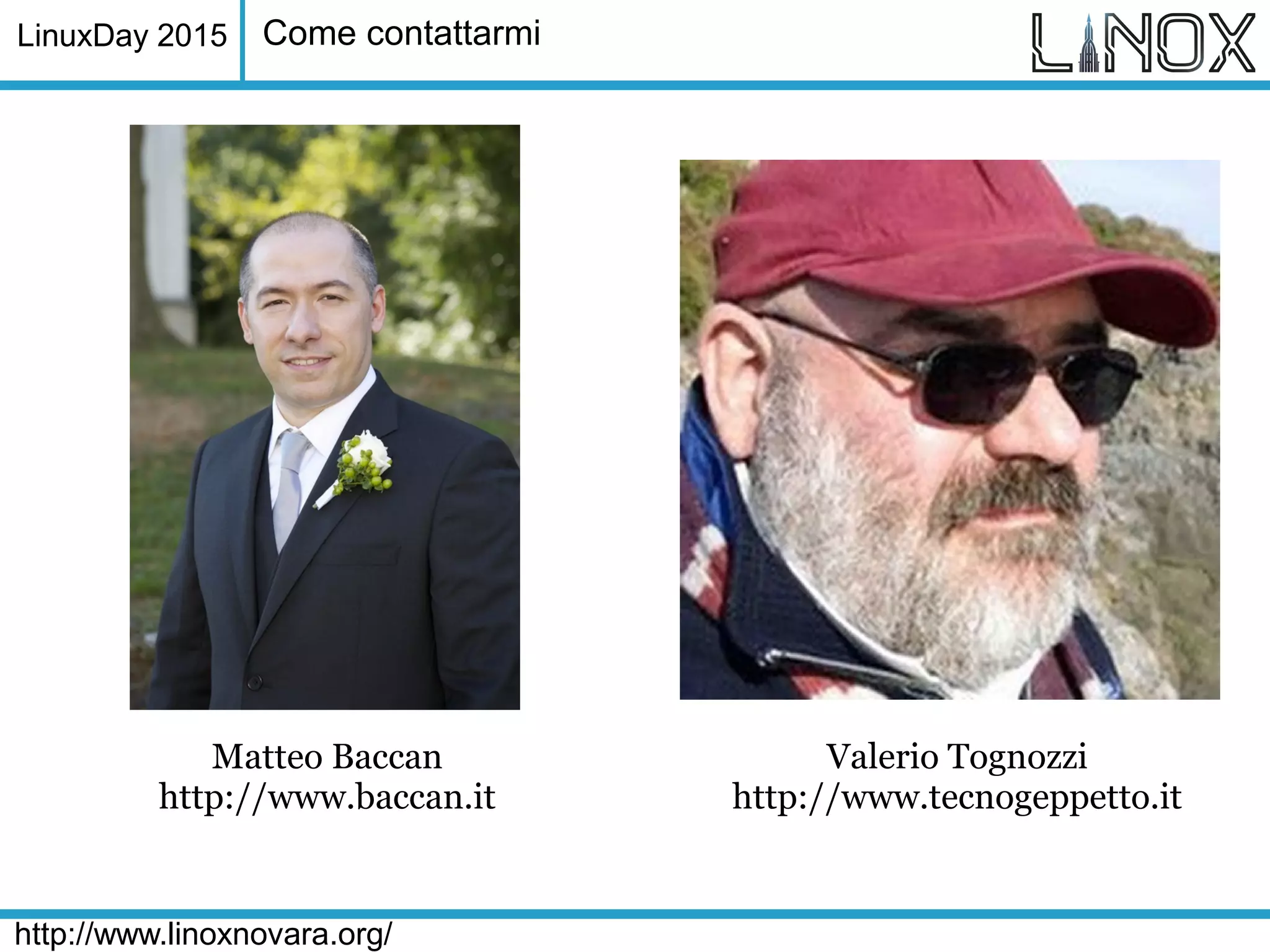 LinuxDay 2015
http://www.linoxnovara.org/
Come contattarmi
Matteo Baccan
http://www.baccan.it
Valerio Tognozzi
http://www.tecnogeppetto.it
 