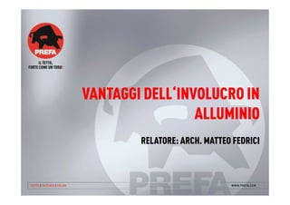 VANTAGGI DELL‘INVOLUCRO IN 
ALLUMINIO 
RELATORE: ARCH. MATTEO FEDRICI 
 