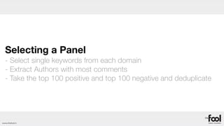 Selecting a Panel
  - Select single keywords from each domain
  - Extract Authors with most comments
  - Take the top 100 positive and top 100 negative and deduplicate




www.thefool.it
 