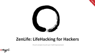 M
                                                                              GP
                                                                                 F.it
ZenLife:	
  LifeHacking	
  for	
  Hackers
          Piccoli	
  semplici	
  trucchi	
  per	
  il	
  Self-­‐Improvement
 