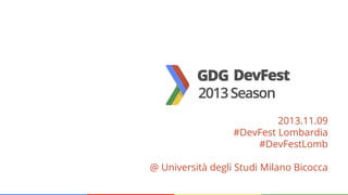 2013.11.09
#DevFest Lombardia
#DevFestLomb
@ Università degli Studi Milano Bicocca

 