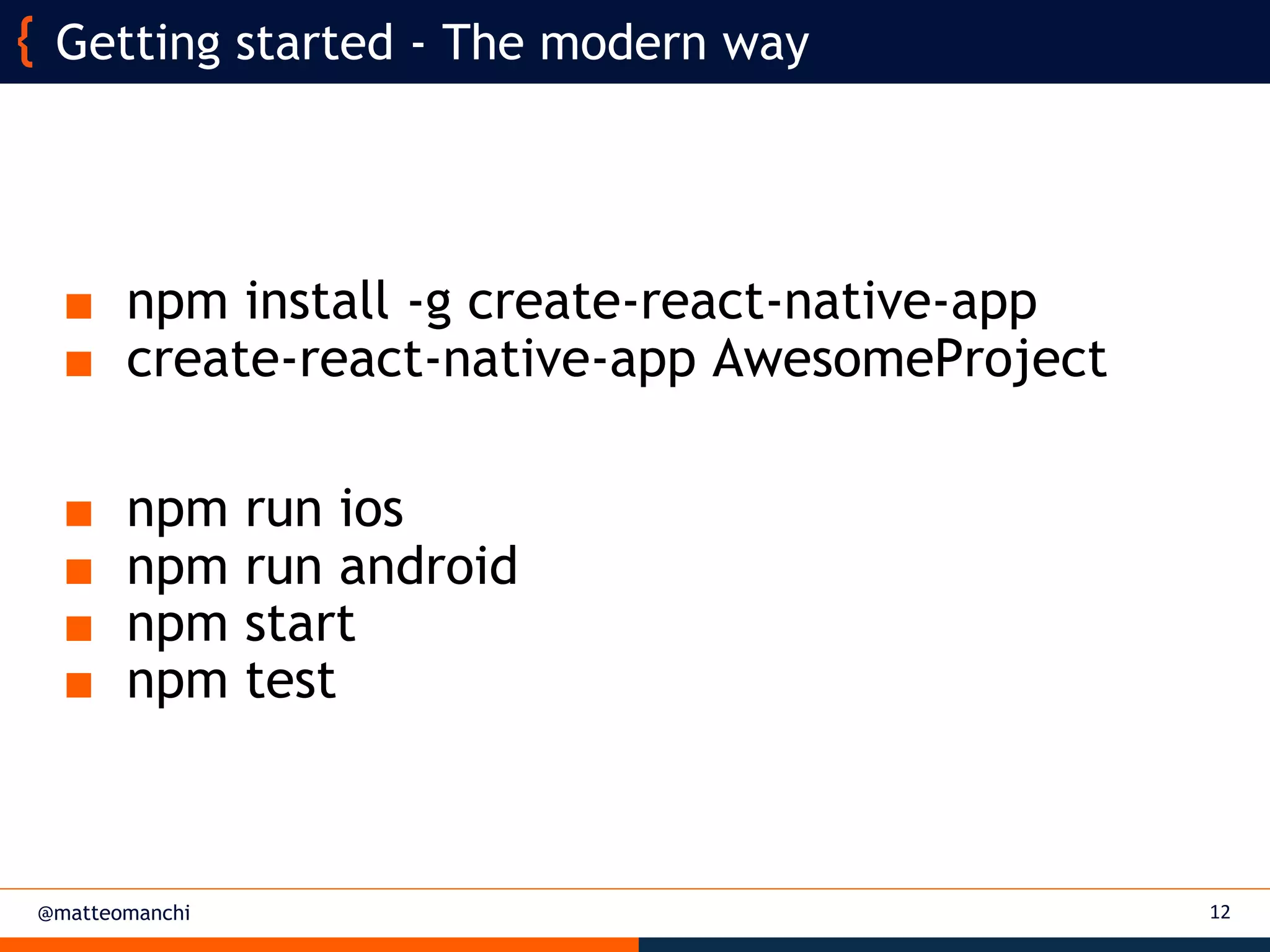 @matteomanchi
■ npm install -g create-react-native-app
■ create-react-native-app AwesomeProject
■ npm run ios
■ npm run android
■ npm start
■ npm test
12
Getting started - The modern way
 