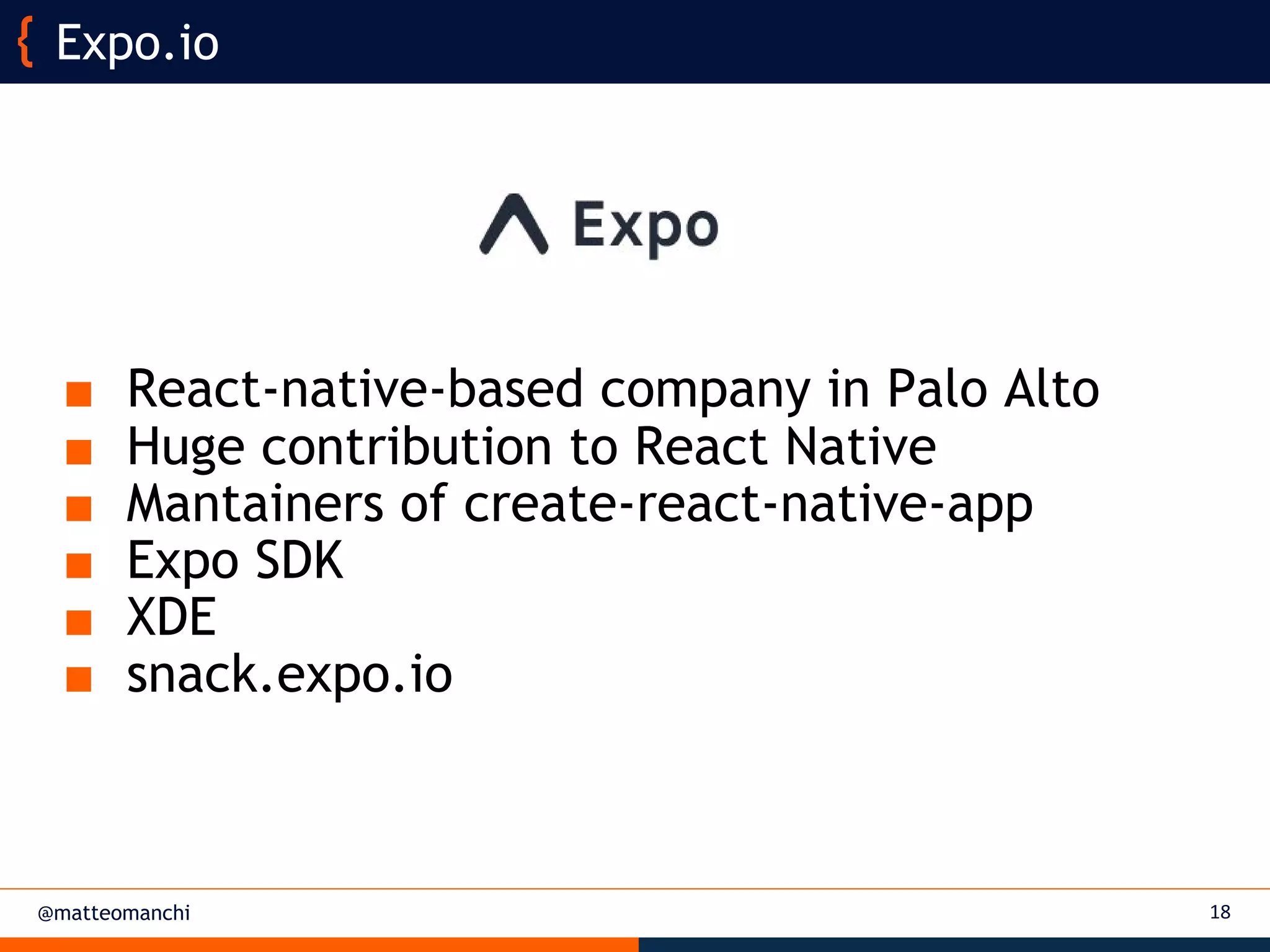 @matteomanchi
■ React-native-based company in Palo Alto
■ Huge contribution to React Native
■ Mantainers of create-react-native-app
■ Expo SDK
■ XDE
■ snack.expo.io
18
Expo.io
 