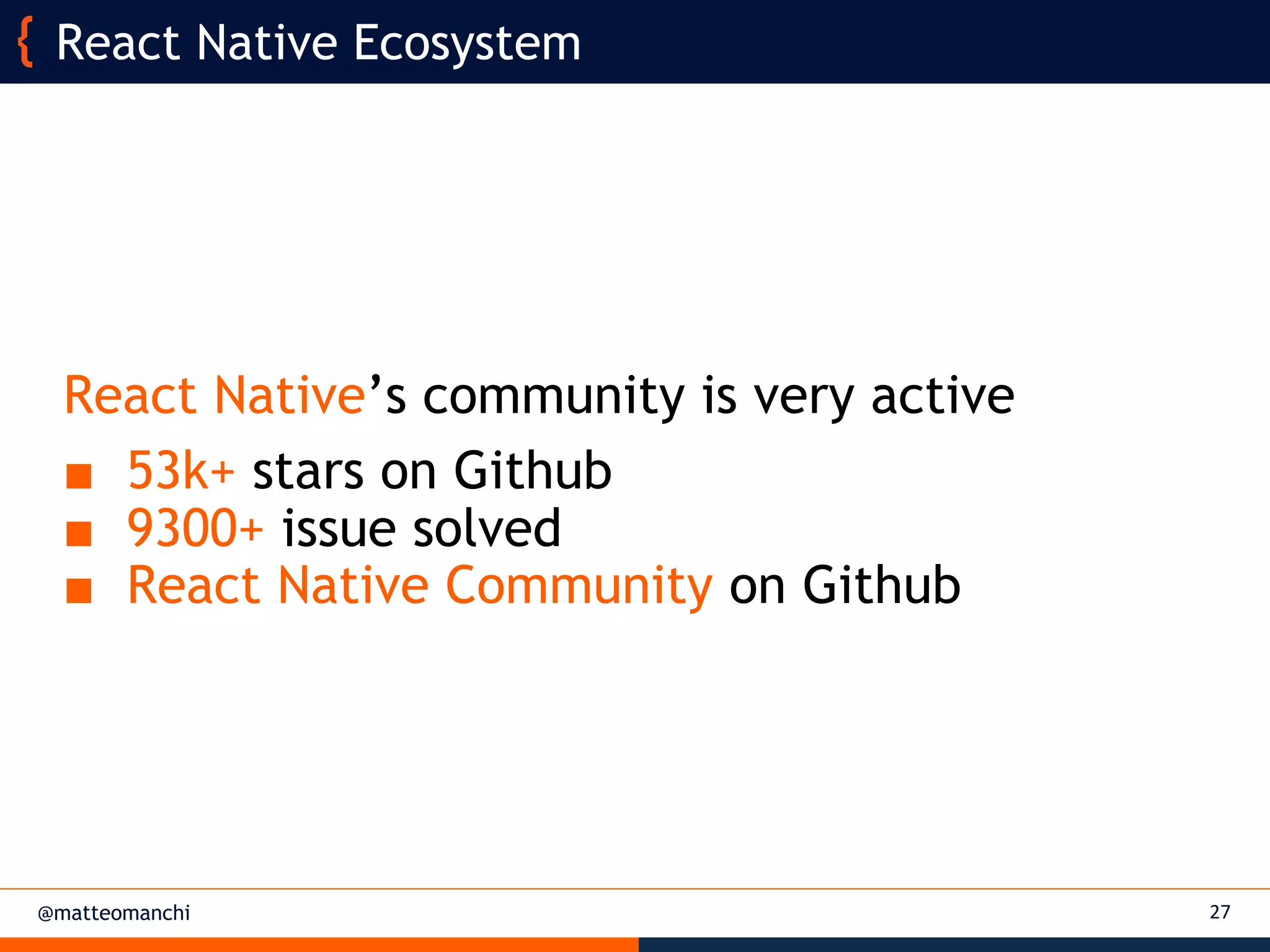 @matteomanchi
React Native’s community is very active
■ 53k+ stars on Github
■ 9300+ issue solved
■ React Native Community on Github
27
React Native Ecosystem
 