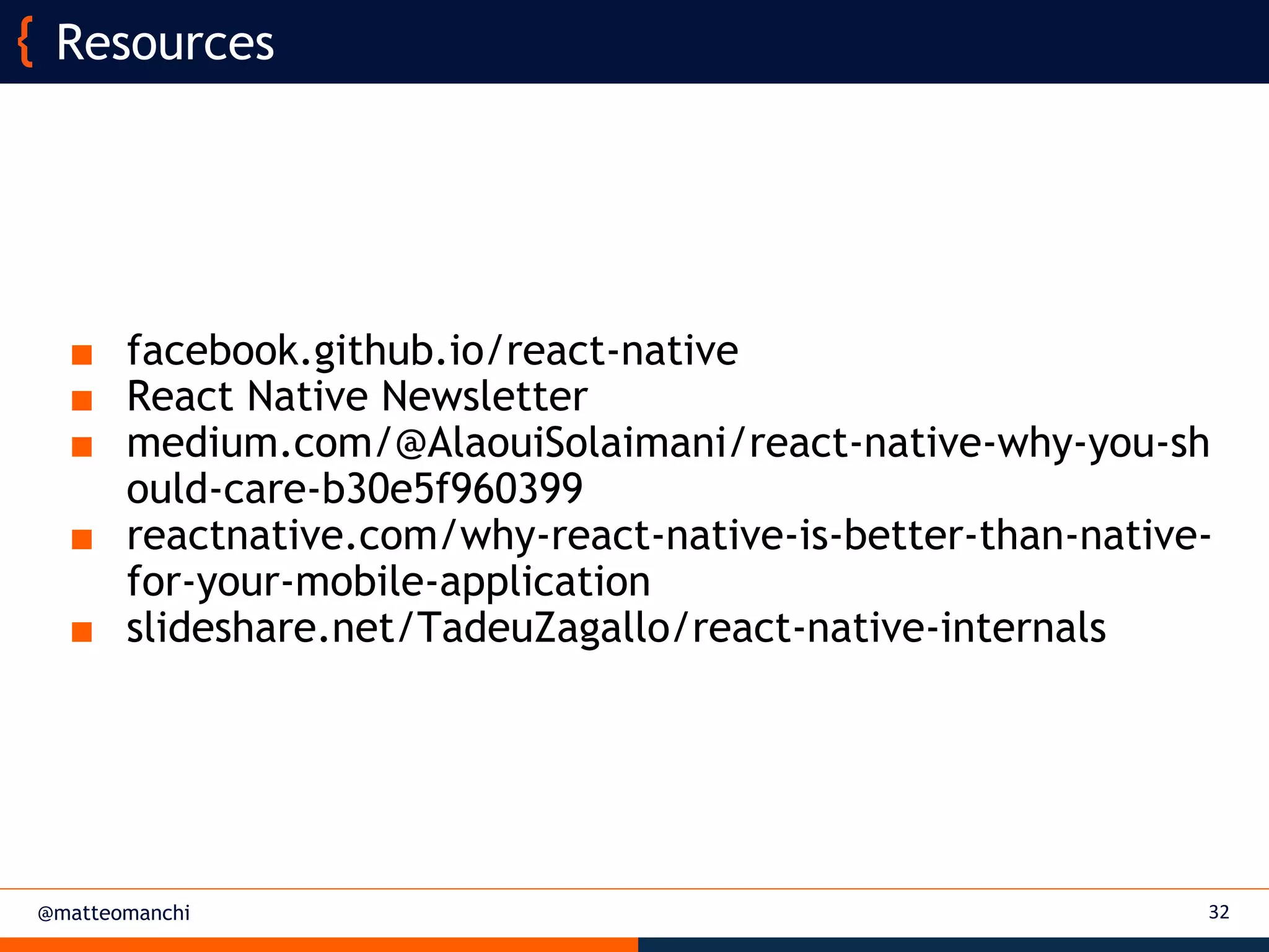 @matteomanchi
■ facebook.github.io/react-native
■ React Native Newsletter
■ medium.com/@AlaouiSolaimani/react-native-why-you-sh
ould-care-b30e5f960399
■ reactnative.com/why-react-native-is-better-than-native-
for-your-mobile-application
■ slideshare.net/TadeuZagallo/react-native-internals
32
Resources
 
