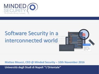 Software Security in a
interconnected world
Matteo Meucci, CEO @ Minded Security – 10th November 2016
Università degli Studi di Napoli ‘’L’Orientale’’
 
