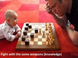 Fight with the same weapons (knowledge)
 