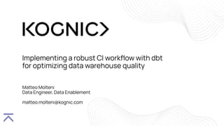 Implementing a robust CI workﬂow with dbt
for optimizing data warehouse quality
Maeo Molteni
Data Engineer, Data Enablement
maeo.molteni@kognic.com
 