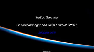 @ZazzaNM
Matteo Sarzana
General Manager and Chief Product Officer
zooppa.com
 