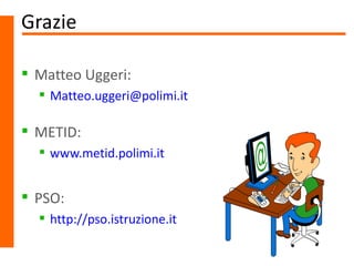 Grazie

 Matteo Uggeri:
   Matteo.uggeri@polimi.it

 METID:
   www.metid.polimi.it


 PSO:
   http://pso.istruzione.it
 