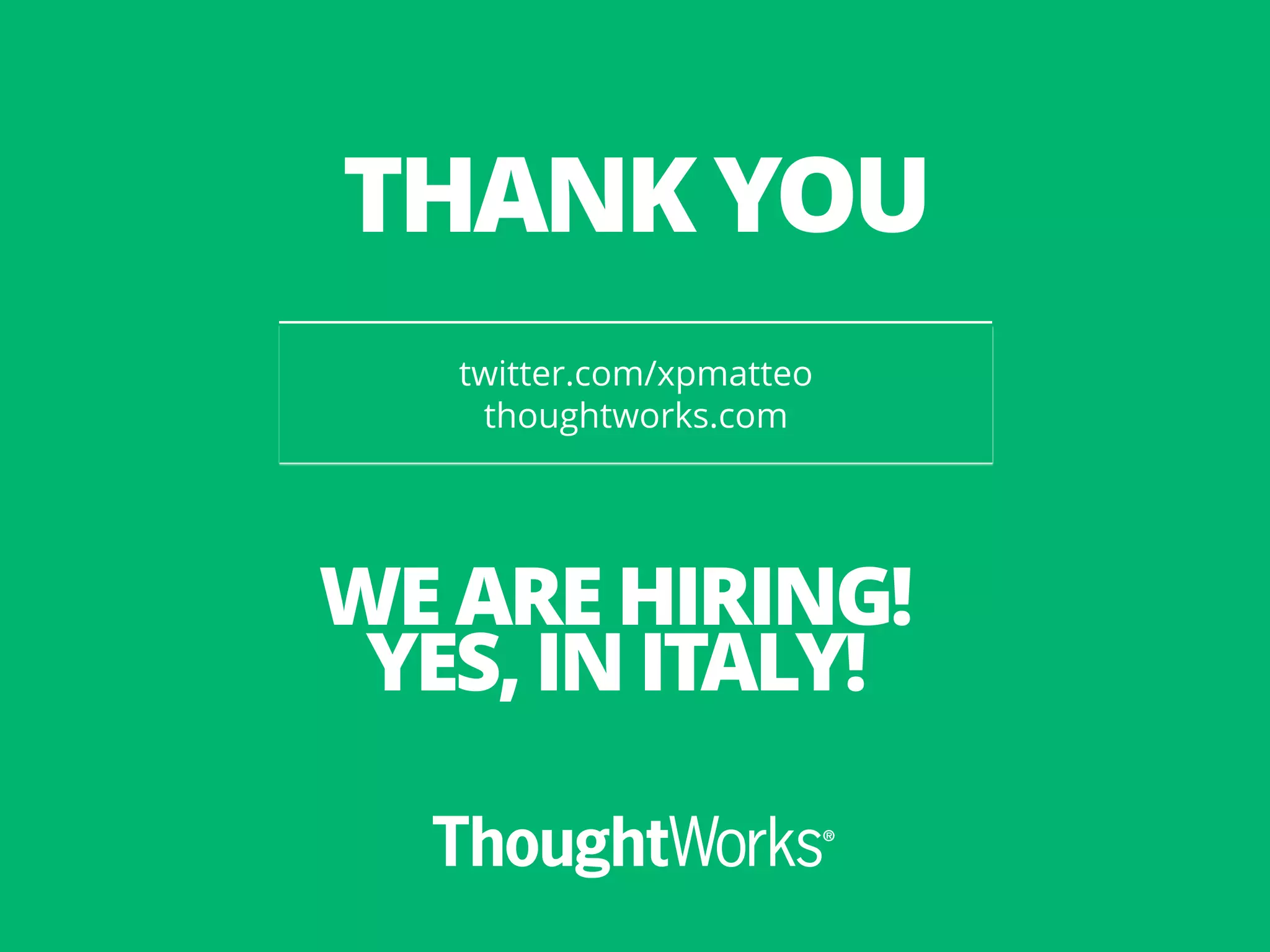 twitter.com/xpmatteo
thoughtworks.com
THANK YOU
WE ARE HIRING!
YES, IN ITALY!
 