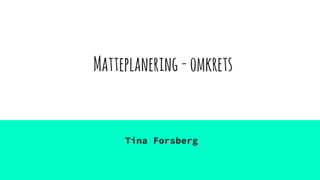 Matteplanering-omkrets
Tina Forsberg
 