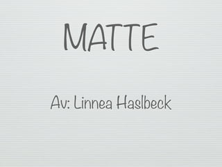 MATTE
Av: Linnea Haslbeck
 