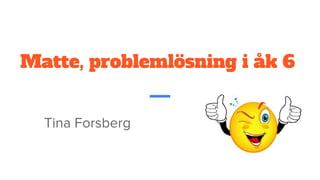 Matte, problemlösning i åk 6
Tina Forsberg
 
