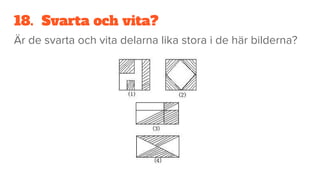 18. Svarta och vita?
Är de svarta och vita delarna lika stora i de här bilderna?
 