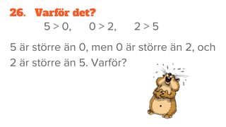 26. Varför det?
5 > 0, 0 > 2, 2 > 5
5 är större än 0, men 0 är större än 2, och
2 är större än 5. Varför?
 