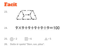 Facit
23.
24.
25. = 2 = 6 = 5
26. Detta är spelet "Sten, sax, påse".
 