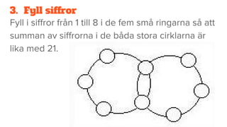 3. Fyll siffror
Fyll i siffror från 1 till 8 i de fem små ringarna så att
summan av siffrorna i de båda stora cirklarna är
lika med 21.
 