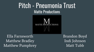 Pitch - Pneumonia Trust
Matte Productions
Ella Farnsworth
Matthew Bradley
Matthew Pumphrey
Brandon Boyd
Indi Johnson
Matt Tubb
 