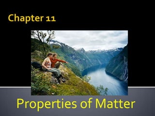 Chapter 11,[object Object],Properties of Matter,[object Object]