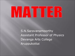 S.N.Saravanamoorthy Assistant Professor of Physics Devanga Arts College Aruppukottai MATTER 