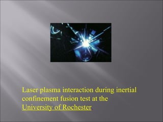 Laser plasma interaction during inertial confinement fusion test at the  University of Rochester . 