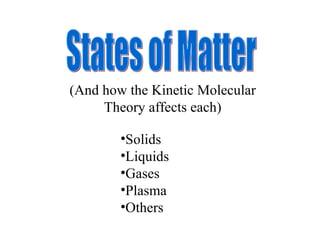 States of Matter Solids Liquids Gases Plasma Others (And how the Kinetic Molecular Theory affects each) 