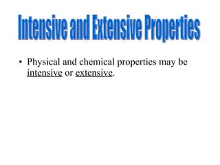 Physical and chemical properties may be  intensive  or  extensive .  Intensive and Extensive Properties 