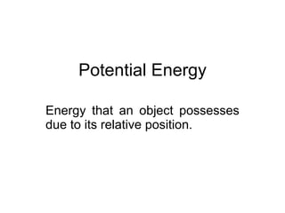 Potential Energy Energy that an object possesses due to its relative position. 
