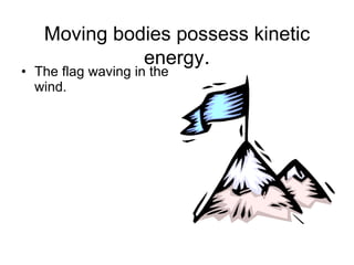 Moving bodies possess kinetic energy . The flag waving in the wind. 