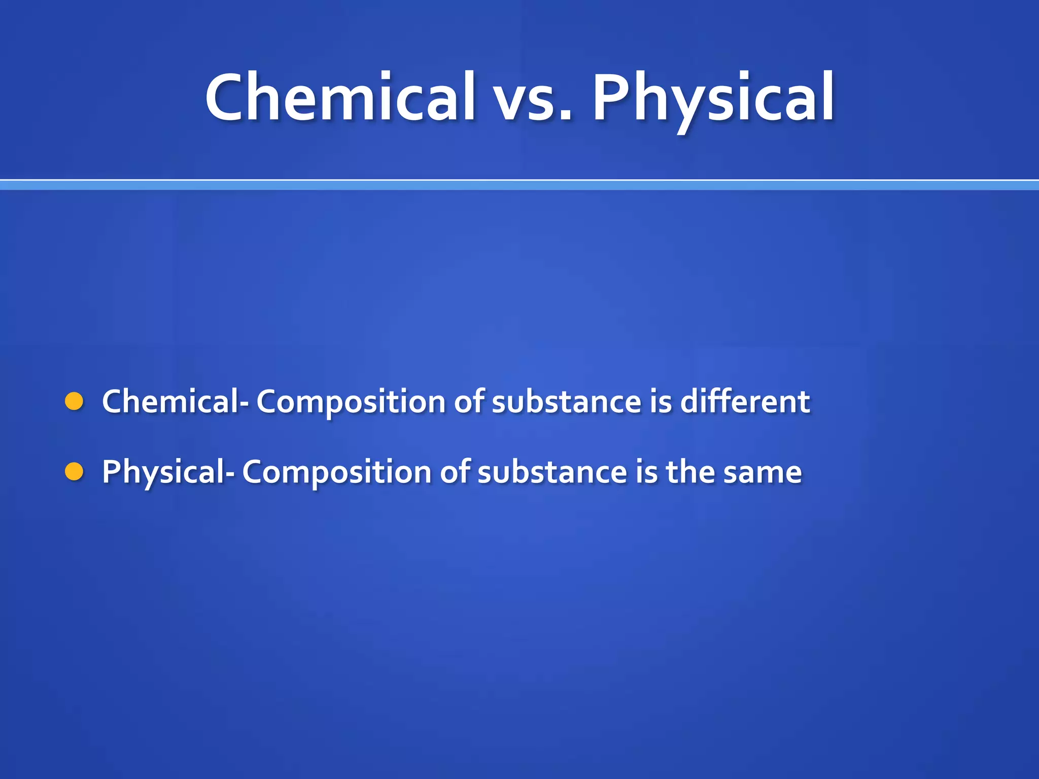 Chemical vs. Physical



 Chemical- Composition of substance is different

 Physical- Composition of substance is the same
 