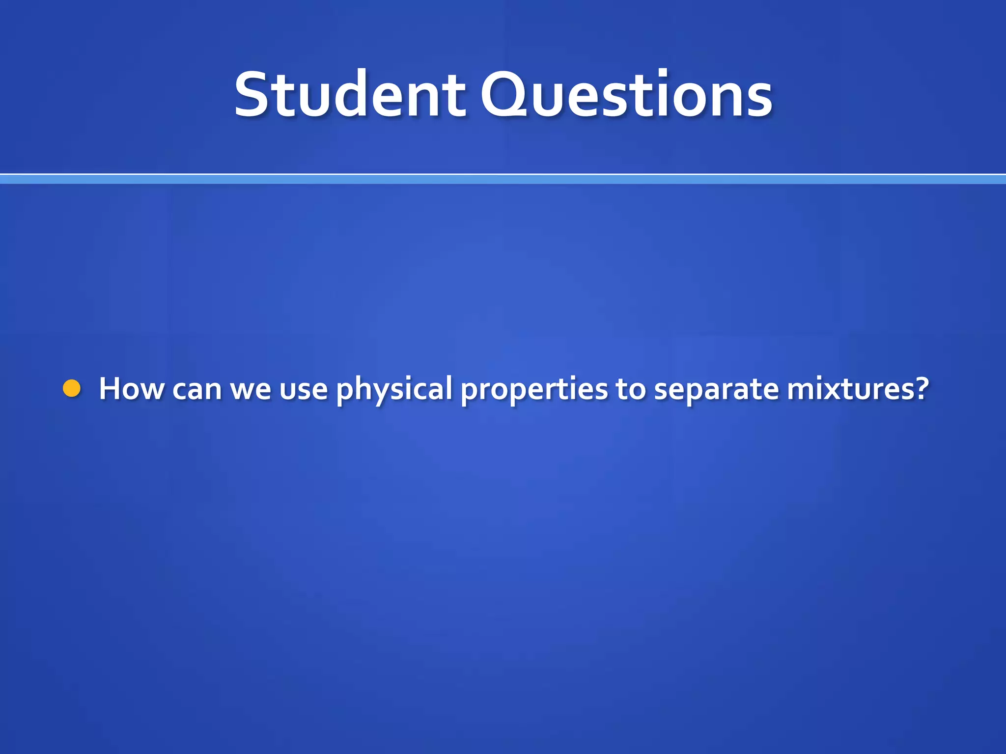 Student Questions



 How can we use physical properties to separate mixtures?
 