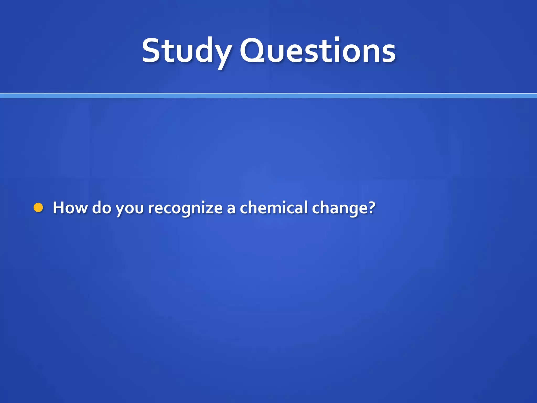 Study Questions



 How do you recognize a chemical change?
 
