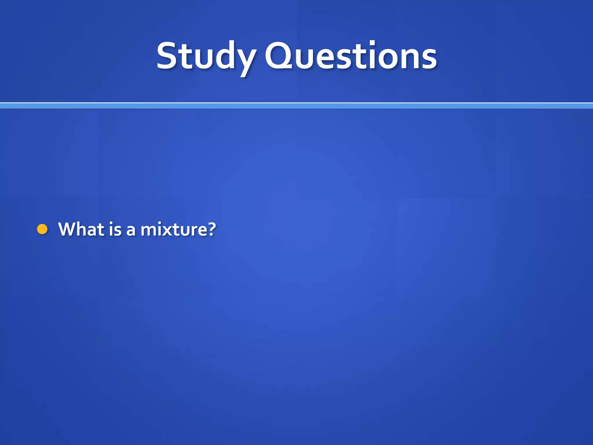 Study Questions



 What is a mixture?
 