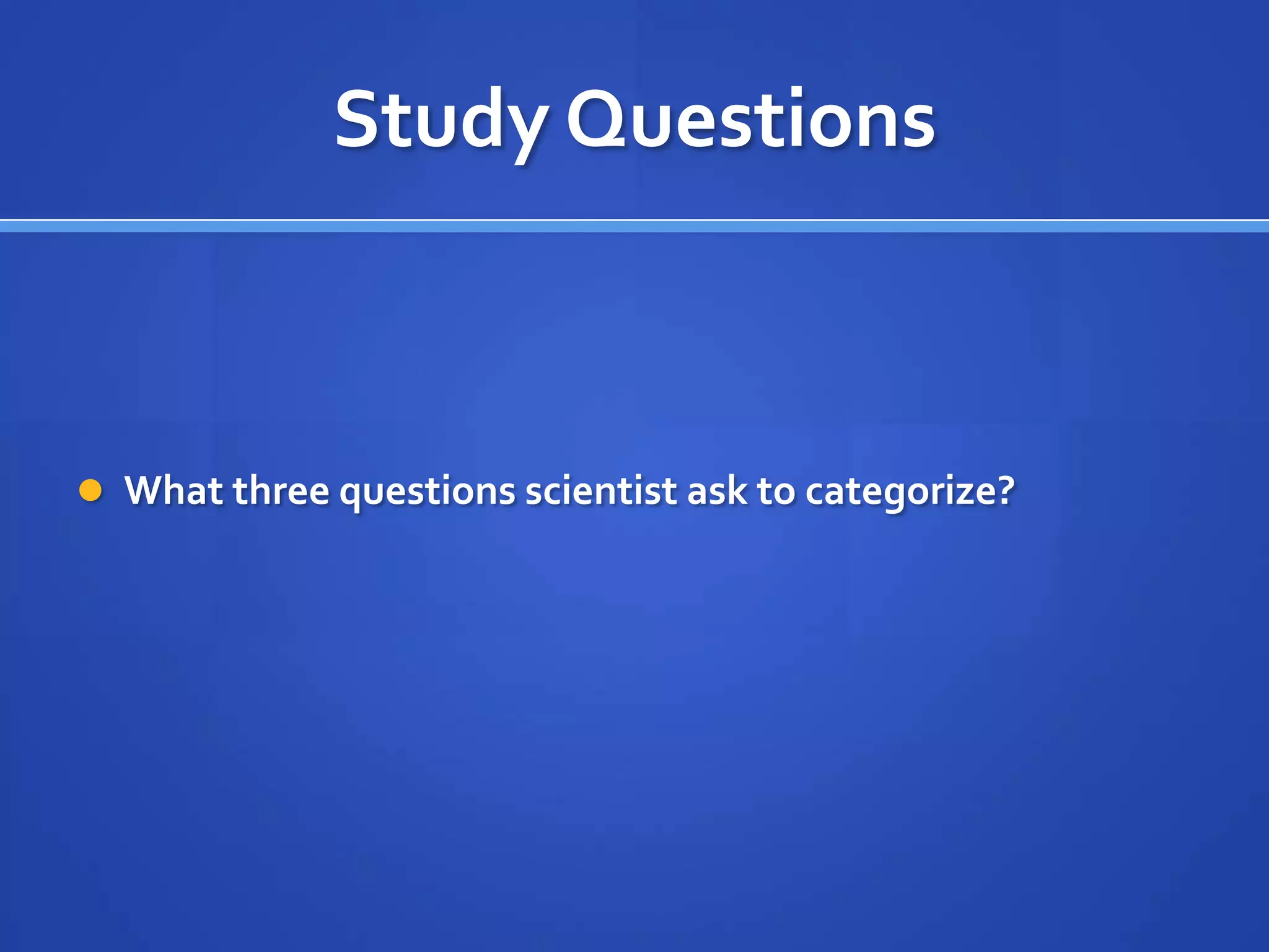 Study Questions



 What three questions scientist ask to categorize?
 