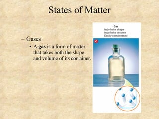 States of Matter Gases A  gas  is a form of matter that takes both the shape and volume of its container. 