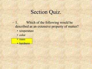1. Which of the following would be described as an extensive property of matter? temperature color mass hardness Section Quiz. 