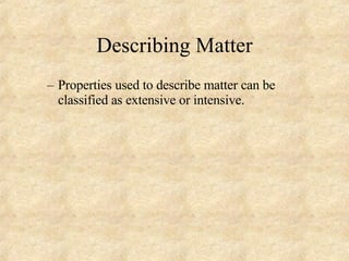 Describing Matter Properties used to describe matter can be classified as extensive or intensive. 