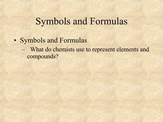Symbols and Formulas Symbols and Formulas What do chemists use to represent elements and compounds? 