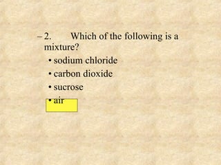 2. Which of the following is a mixture? sodium chloride carbon dioxide sucrose air 
