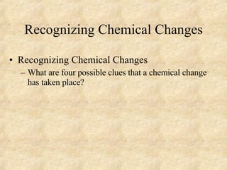 Recognizing Chemical Changes Recognizing Chemical Changes What are four possible clues that a chemical change has taken place? 