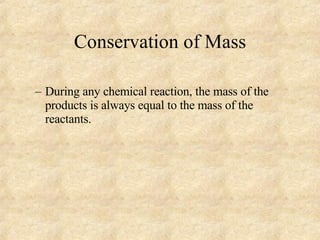 Conservation of Mass During any chemical reaction, the mass of the products is always equal to the mass of the reactants. 