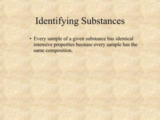 Identifying Substances Every sample of a given substance has identical intensive properties because every sample has the same composition. 