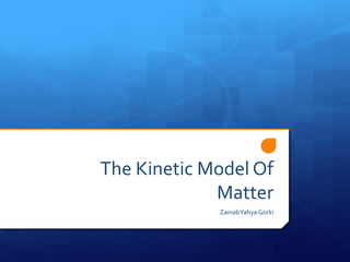 The Kinetic Model Of
Matter
ZainabYahya Gorki
 