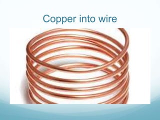 Copper into wire
 