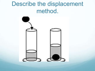 Describe the displacement
         method.
 