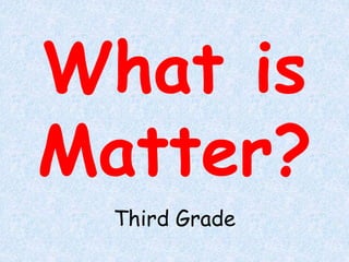 What is 
Matter? 
Third Grade 
 