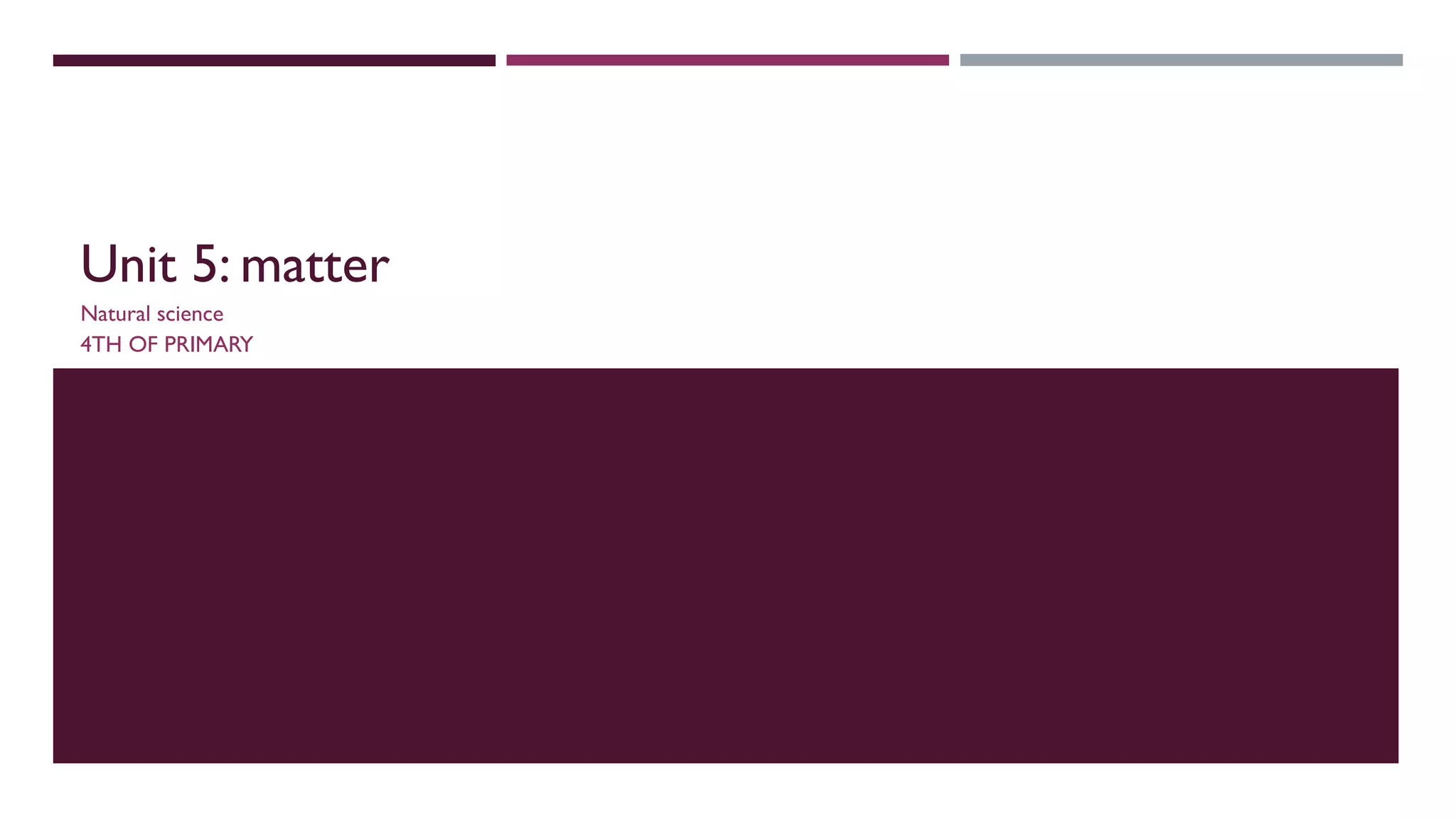 Unit 5: matter
Natural science
4TH OF PRIMARY