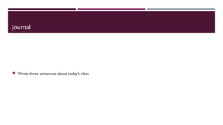 journal
Write three sentences about today’s class