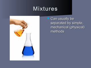MixturesMixtures
 Can usually beCan usually be
separated by simple,separated by simple,
mechanical (physical)mechanical (physical)
methodsmethods
 